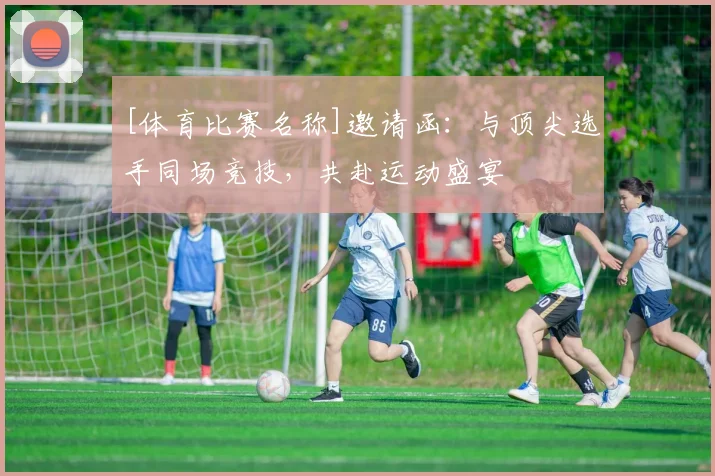 [体育比赛名称]邀请函：与顶尖选手同场竞技，共赴运动盛宴